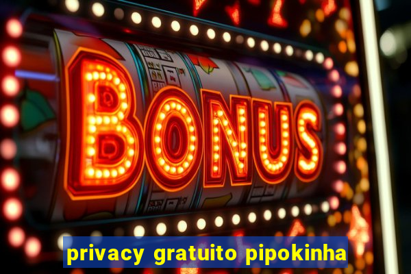 privacy gratuito pipokinha